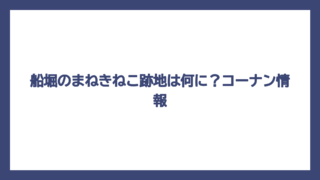 船堀のまねきねこ跡地は何に？コーナン情報