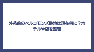 外苑前のベルコモンズ跡地は現在何に？ホテルや店を整理