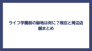 ライフ学園前の跡地は何に？現在と周辺店舗まとめ