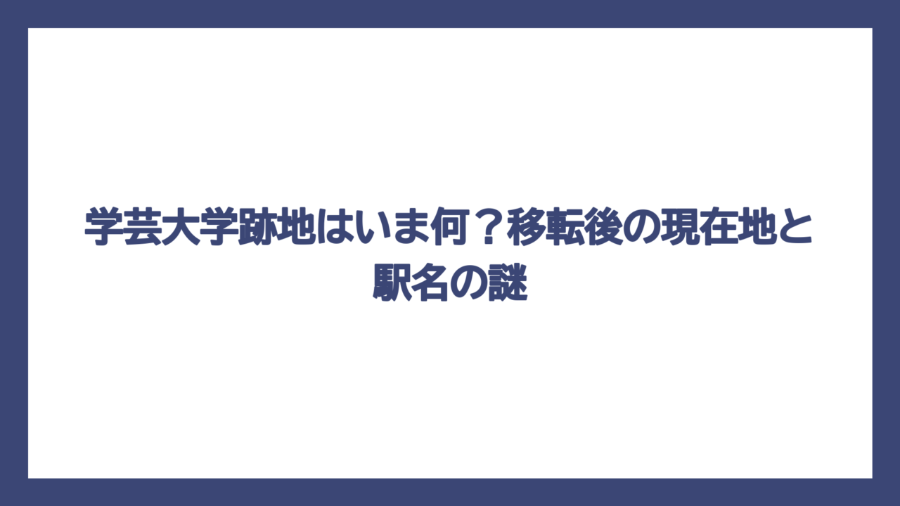 学芸大学跡地はいま何？移転後の現在地と駅名の謎