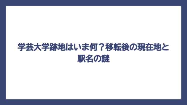 学芸大学跡地はいま何？移転後の現在地と駅名の謎