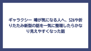 ギャラクシー 噂が気になる人へ、S26や折りたたみ新型の話を一気に整理したらかなり見えやすくなった話