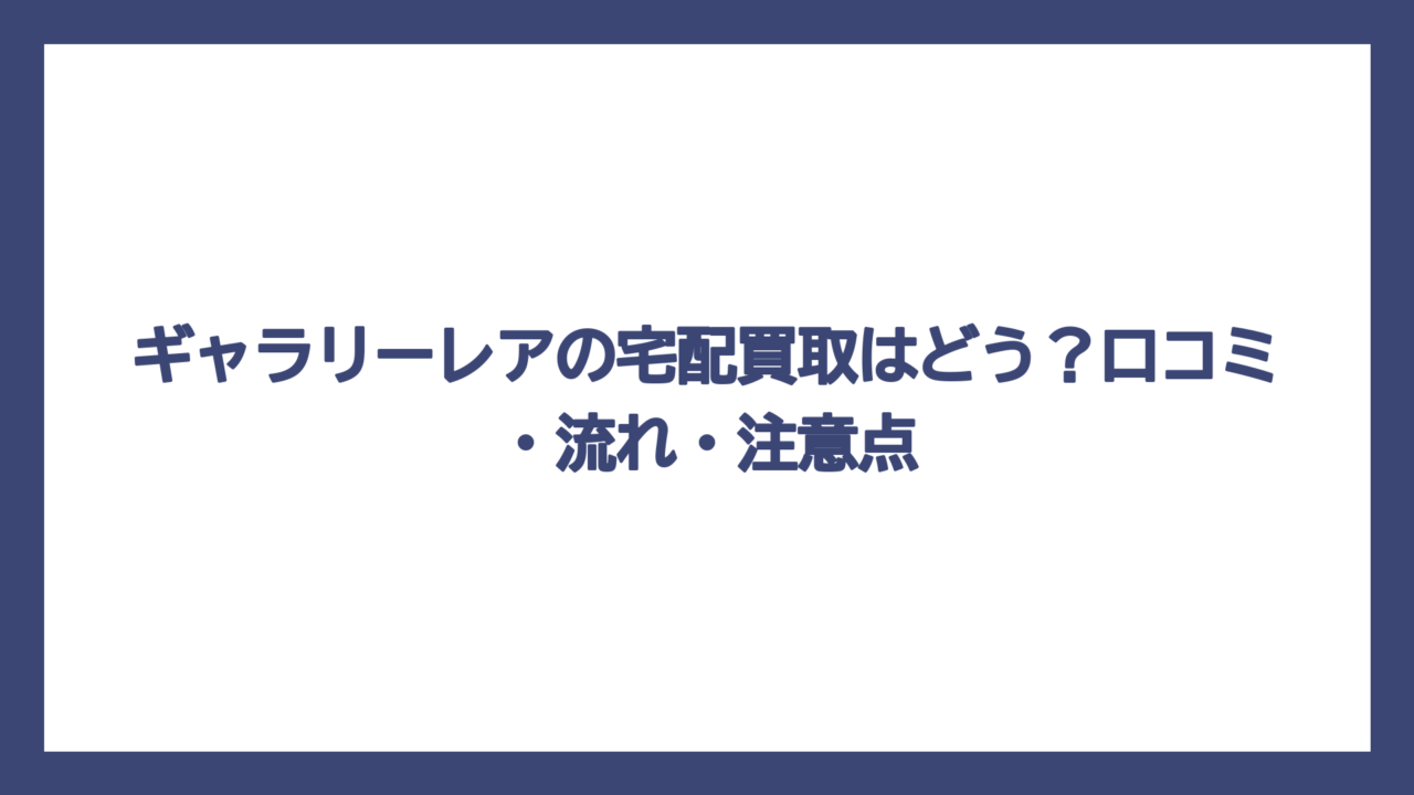 ギャラリーレアの宅配買取はどう？口コミ・流れ・注意点