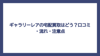 ギャラリーレアの宅配買取はどう？口コミ・流れ・注意点