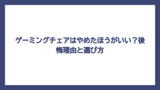 ゲーミングチェアはやめたほうがいい？後悔理由と選び方
