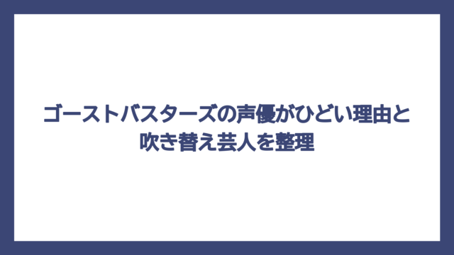 ゴーストバスターズの声優がひどい理由と吹き替え芸人を整理