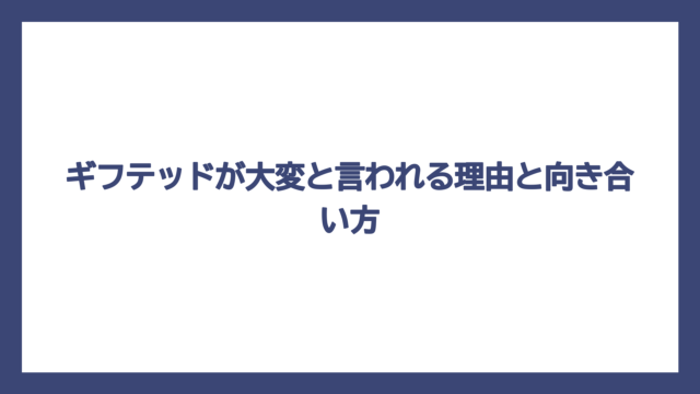 ギフテッドが大変と言われる理由と向き合い方