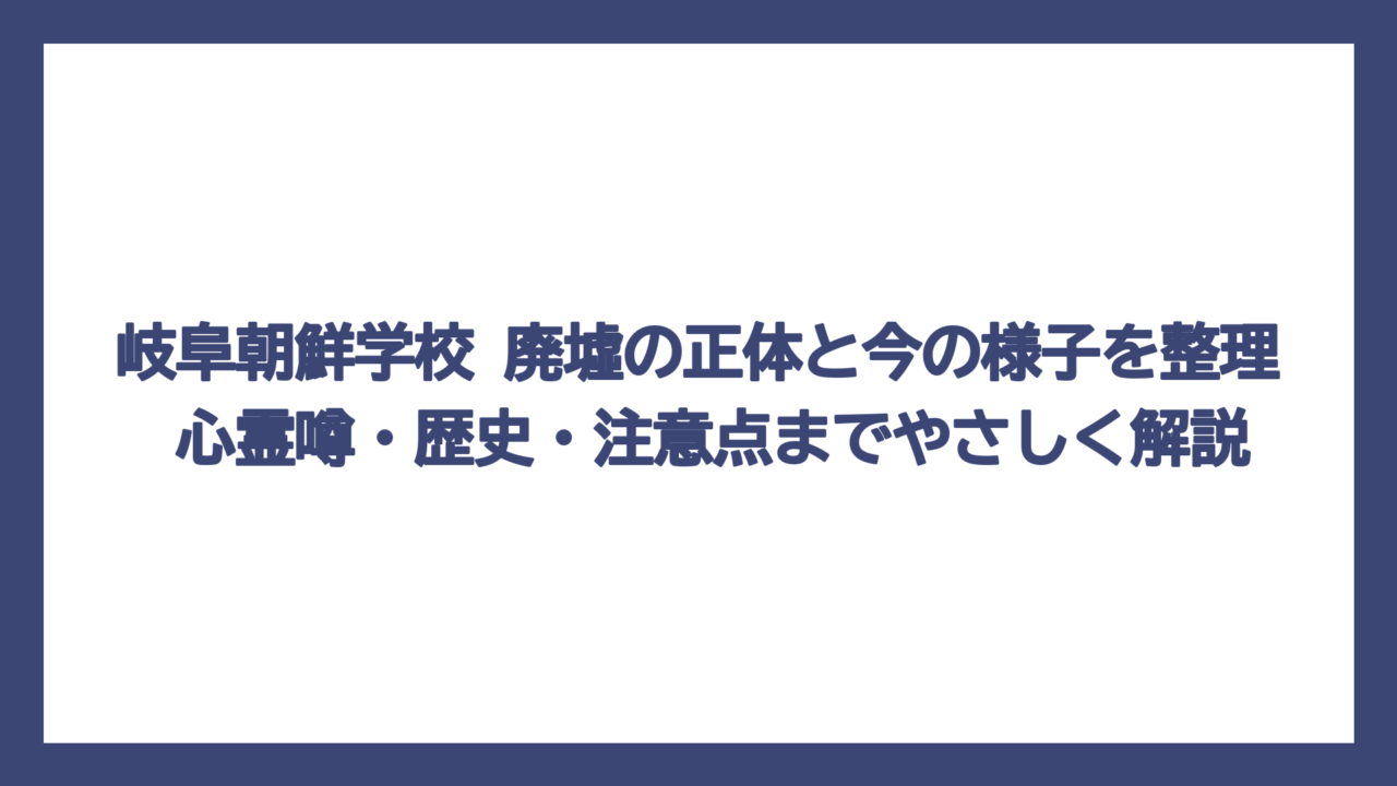 岐阜朝鮮学校 廃墟の正体と今の様子を整理　心霊噂・歴史・注意点までやさしく解説