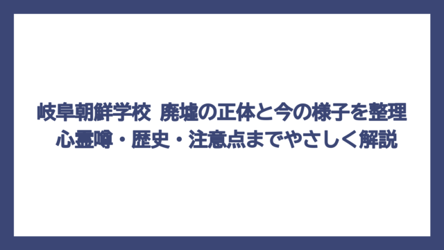岐阜朝鮮学校 廃墟の正体と今の様子を整理　心霊噂・歴史・注意点までやさしく解説
