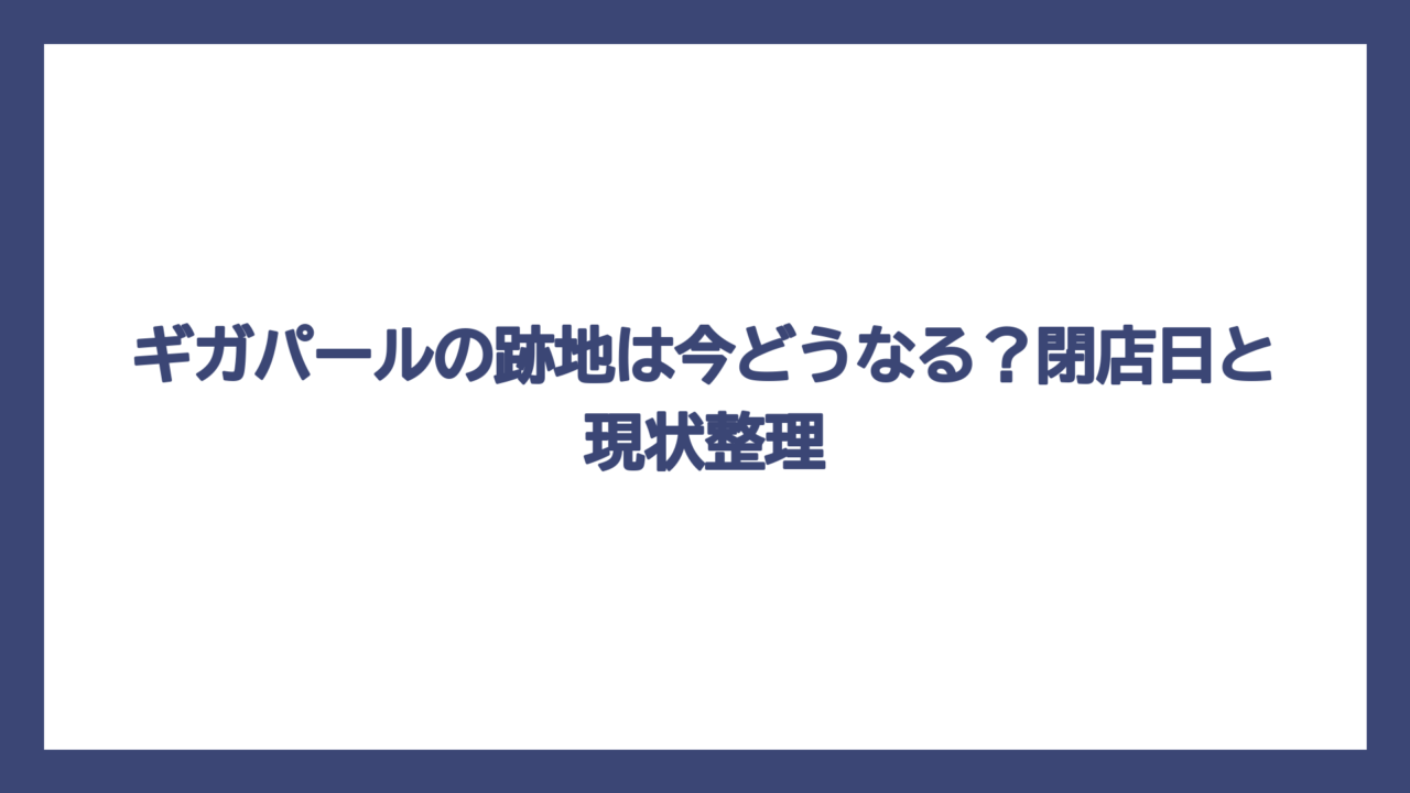 ギガパールの跡地は今どうなる？閉店日と現状整理