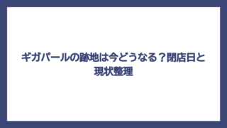 ギガパールの跡地は今どうなる？閉店日と現状整理