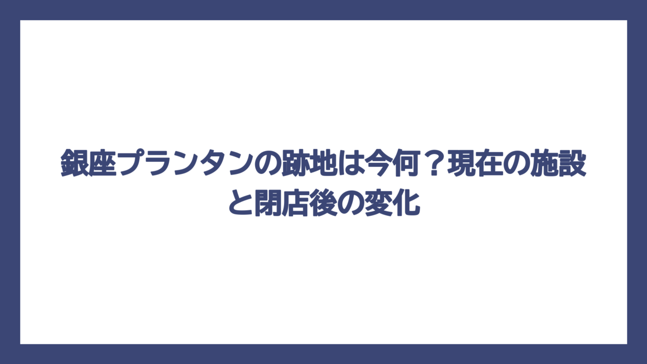 銀座プランタンの跡地は今何？現在の施設と閉店後の変化