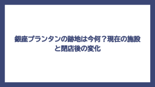 銀座プランタンの跡地は今何？現在の施設と閉店後の変化