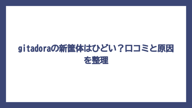 gitadoraの新筐体はひどい？口コミと原因を整理