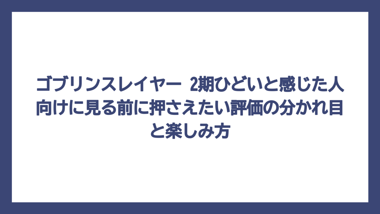 ゴブリンスレイヤー 2期ひどいと感じた人向けに見る前に押さえたい評価の分かれ目と楽しみ方