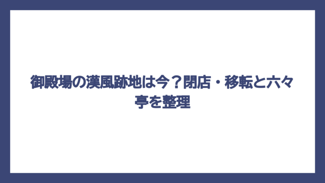 御殿場の漢風跡地は今？閉店・移転と六々亭を整理