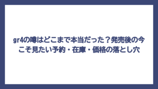 gr4の噂はどこまで本当だった？発売後の今こそ見たい予約・在庫・価格の落とし穴