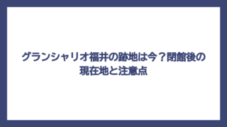 グランシャリオ福井の跡地は今？閉館後の現在地と注意点