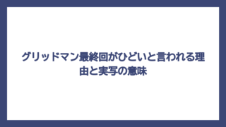 グリッドマン最終回がひどいと言われる理由と実写の意味
