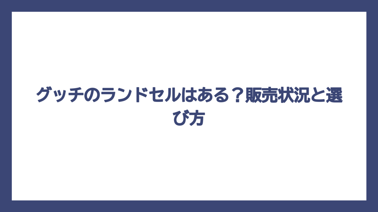 グッチのランドセルはある？販売状況と選び方