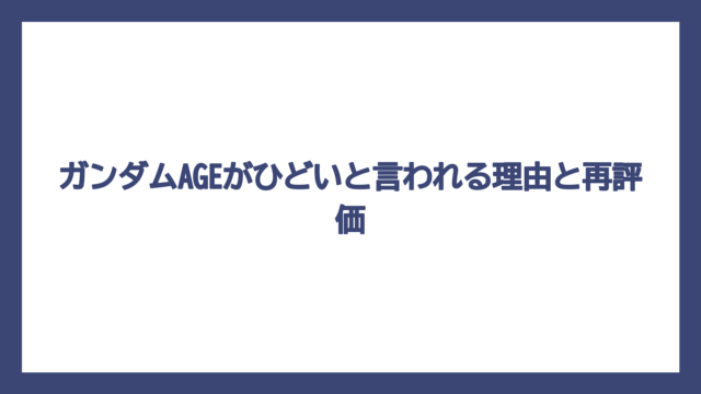 ガンダムAGEがひどいと言われる理由と再評価