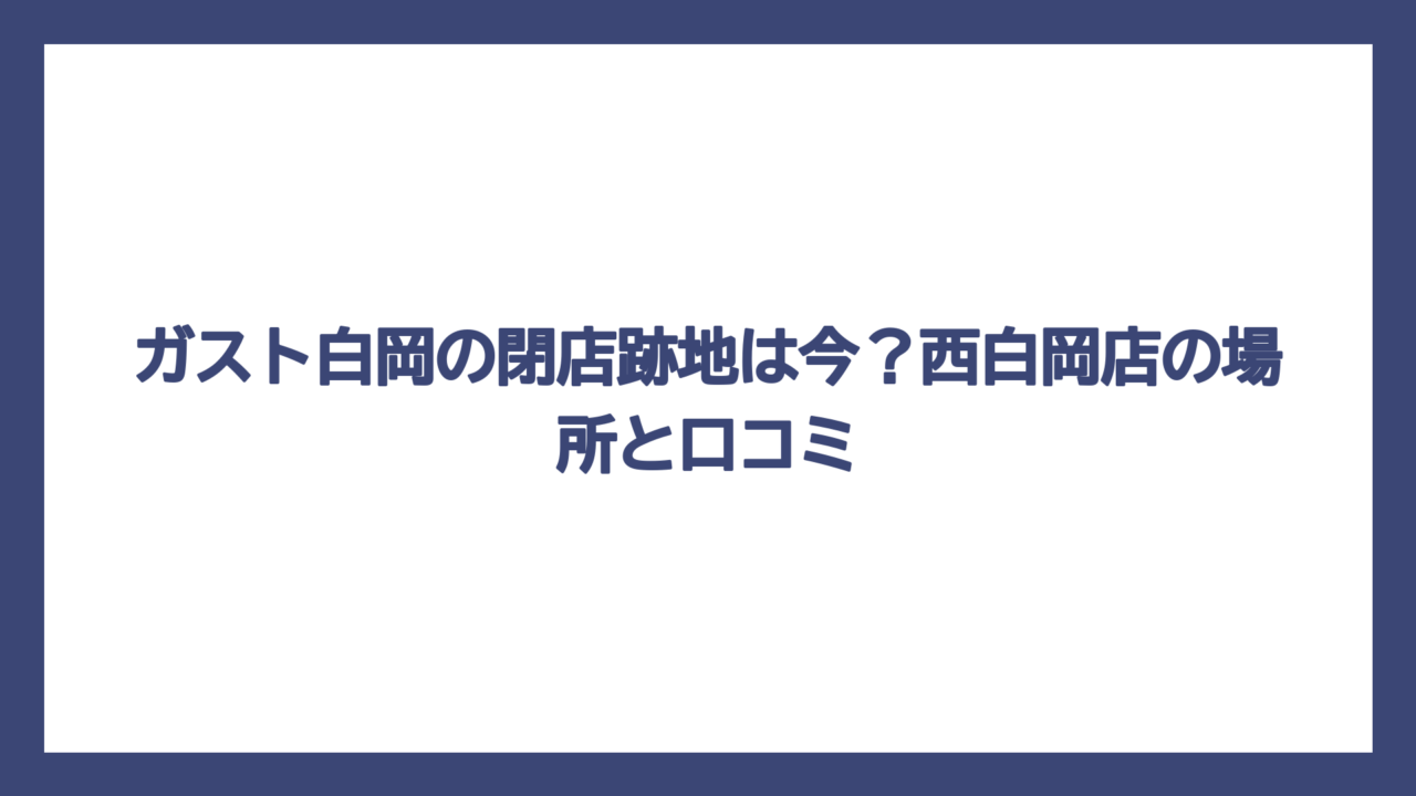 ガスト白岡の閉店跡地は今？西白岡店の場所と口コミ
