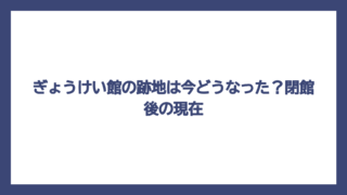 ぎょうけい館の跡地は今どうなった？閉館後の現在