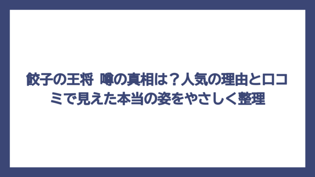 餃子の王将 噂の真相は？人気の理由と口コミで見えた本当の姿をやさしく整理