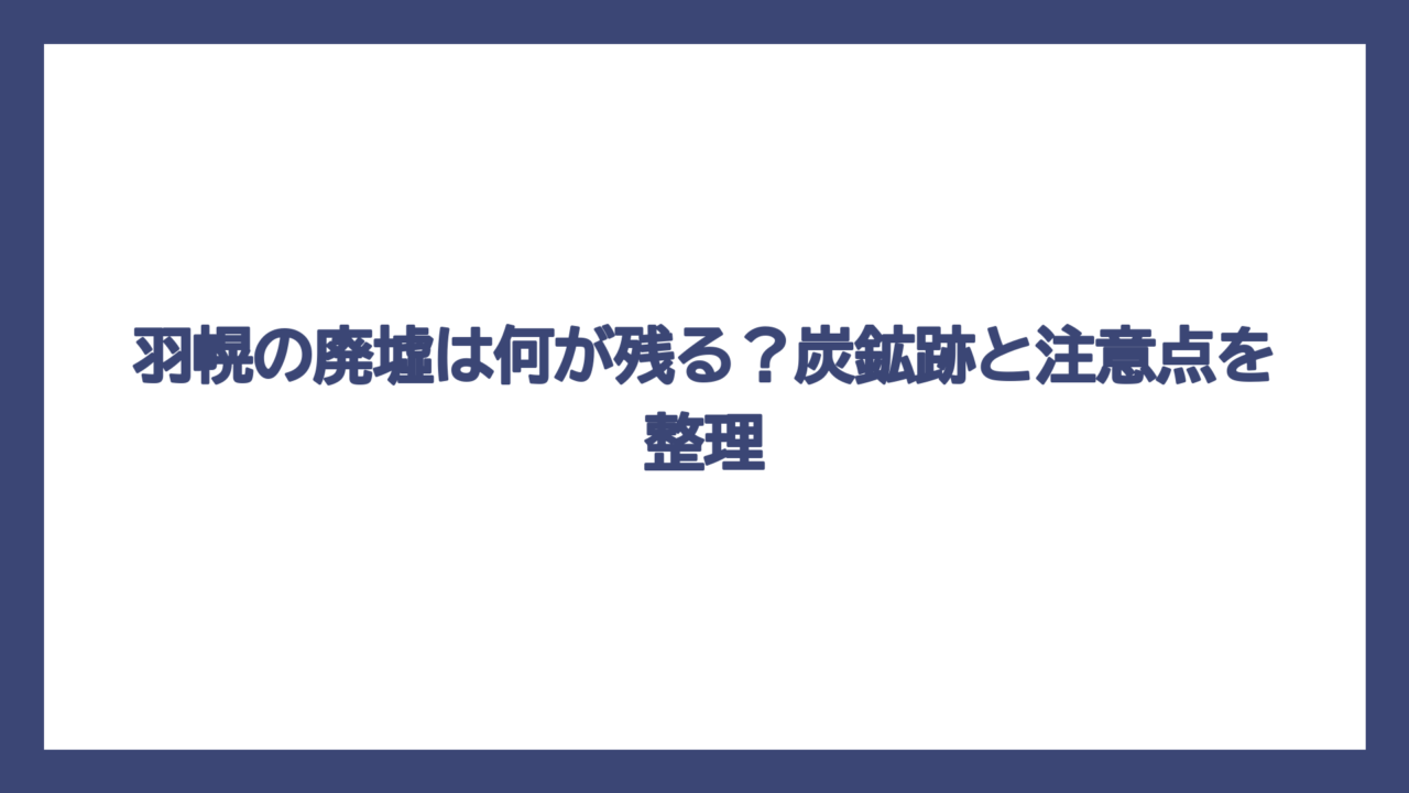 羽幌の廃墟は何が残る？炭鉱跡と注意点を整理