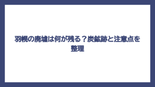 羽幌の廃墟は何が残る？炭鉱跡と注意点を整理