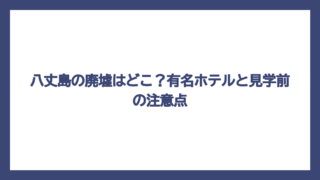 八丈島の廃墟はどこ？有名ホテルと見学前の注意点