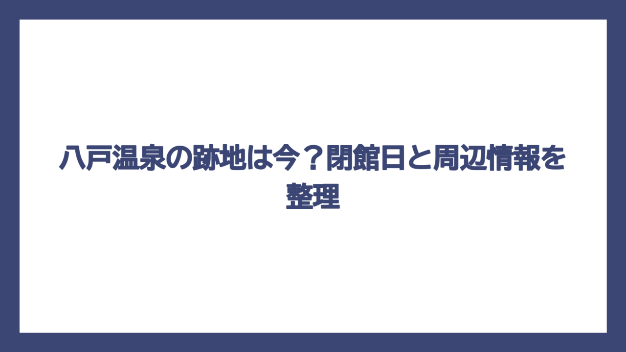 八戸温泉の跡地は今？閉館日と周辺情報を整理