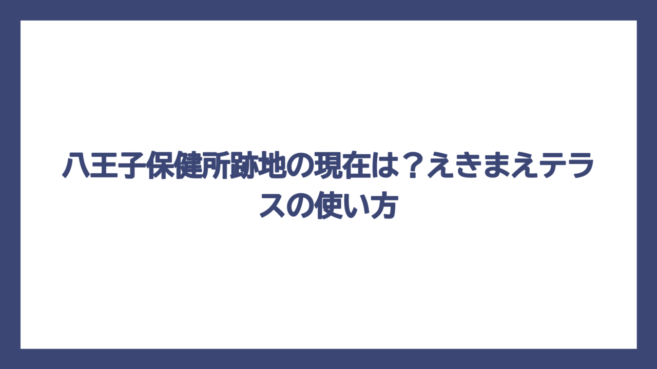 八王子保健所跡地の現在は？えきまえテラスの使い方