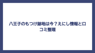 八王子のもつけ跡地は今？えにし情報と口コミ整理
