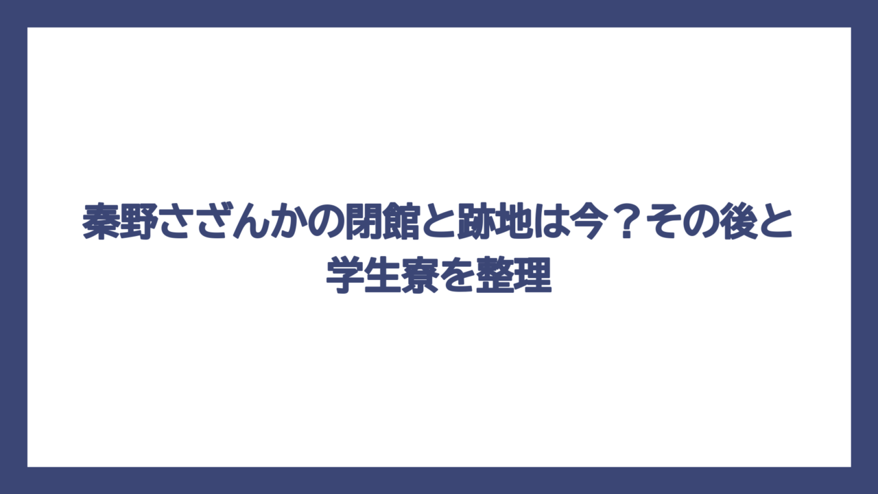 秦野さざんかの閉館と跡地は今？その後と学生寮を整理
