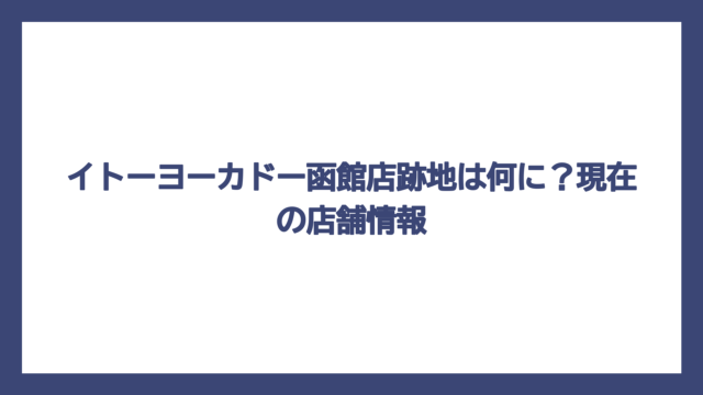 イトーヨーカドー函館店跡地は何に？現在の店舗情報
