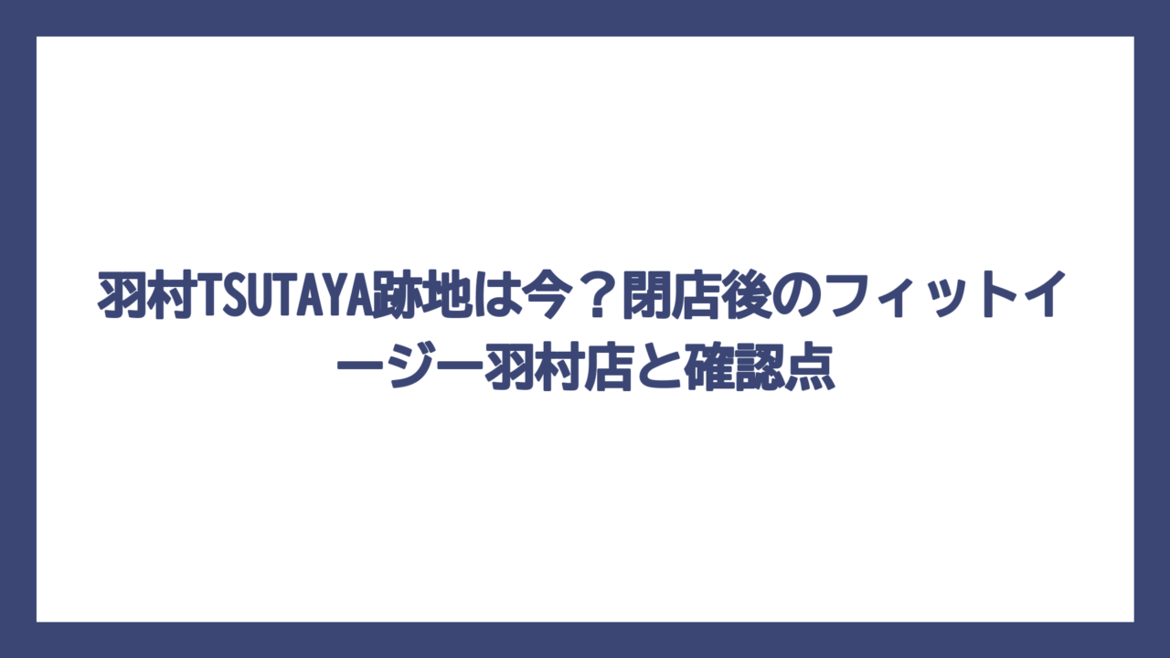 羽村TSUTAYA跡地は今？閉店後のフィットイージー羽村店と確認点