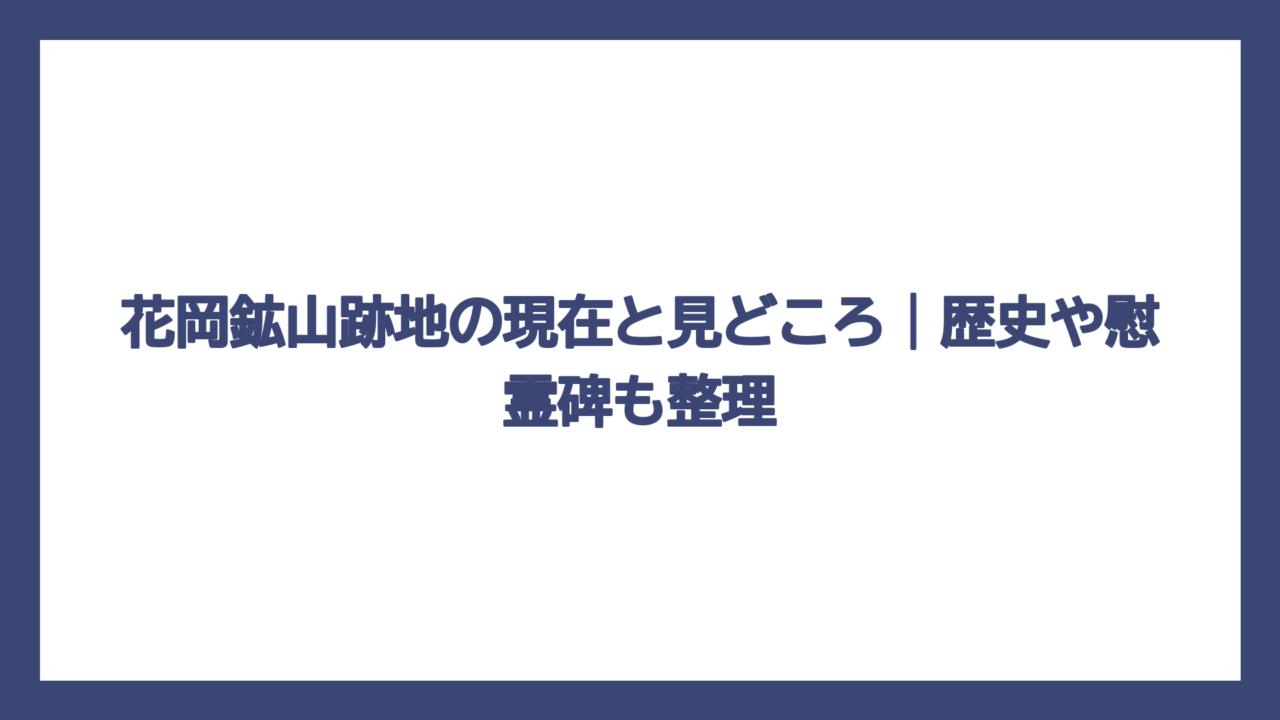 花岡鉱山跡地の現在と見どころ｜歴史や慰霊碑も整理