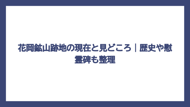 花岡鉱山跡地の現在と見どころ｜歴史や慰霊碑も整理