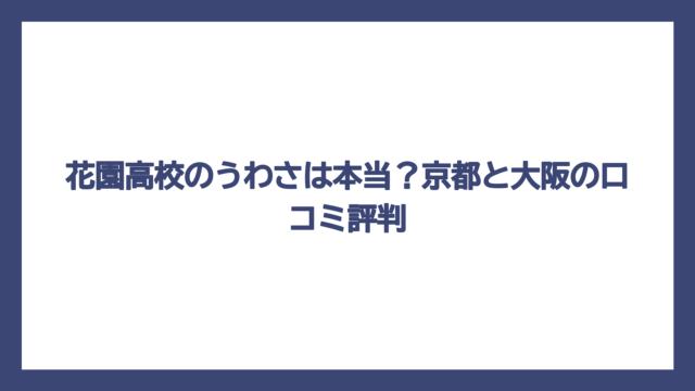花園高校のうわさは本当？京都と大阪の口コミ評判