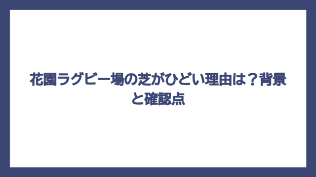 花園ラグビー場の芝がひどい理由は？背景と確認点