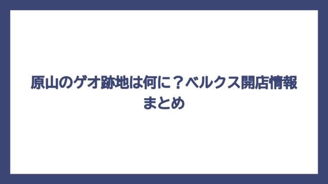 原山のゲオ跡地は何に？ベルクス開店情報まとめ