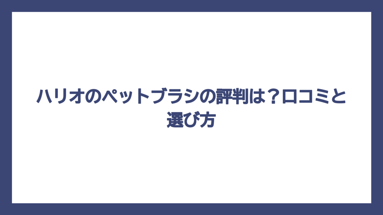 ハリオのペットブラシの評判は？口コミと選び方