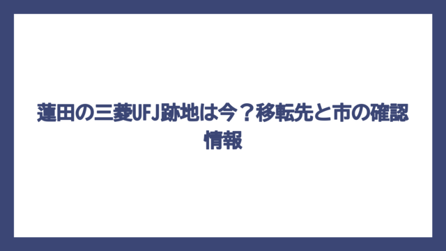 蓮田の三菱UFJ跡地は今？移転先と市の確認情報