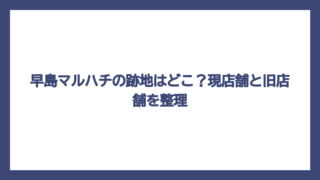 早島マルハチの跡地はどこ？現店舗と旧店舗を整理