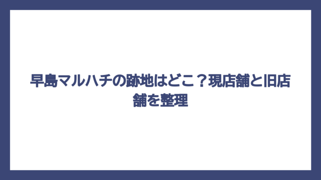 早島マルハチの跡地はどこ？現店舗と旧店舗を整理