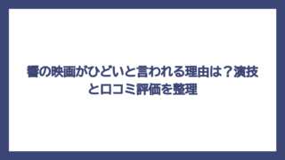 響の映画がひどいと言われる理由は？演技と口コミ評価を整理