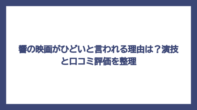 響の映画がひどいと言われる理由は？演技と口コミ評価を整理