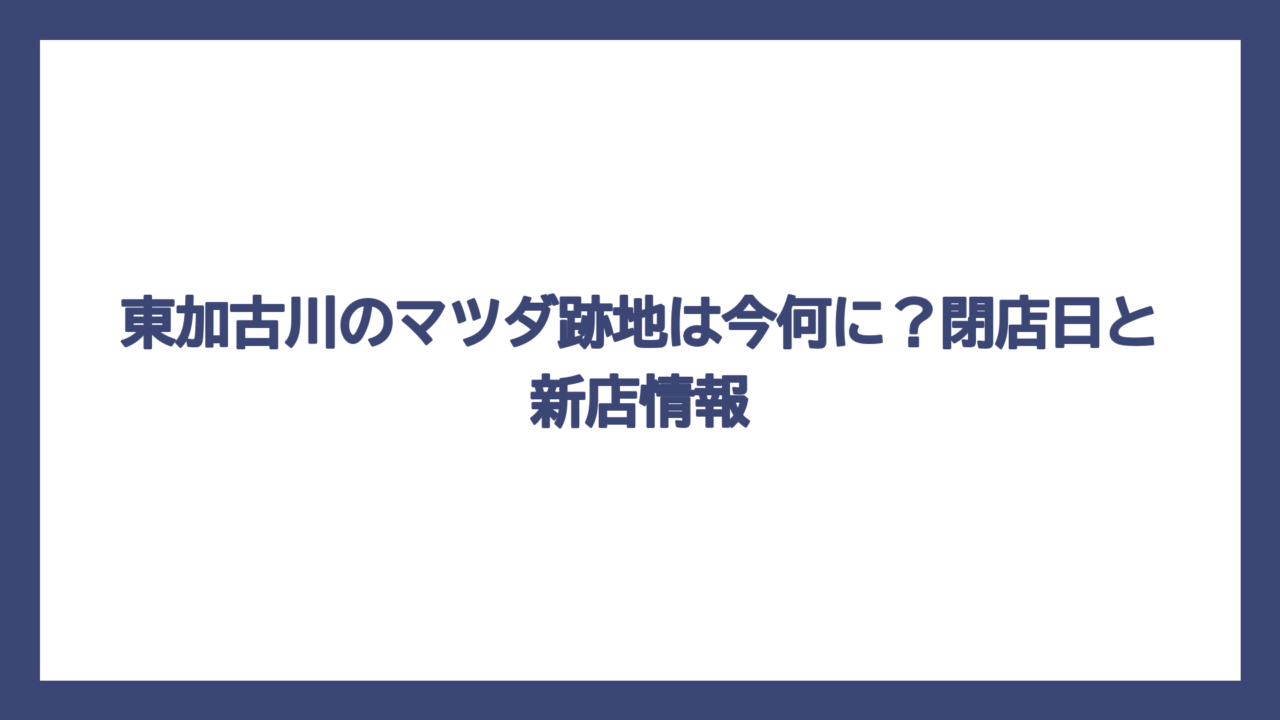 東加古川のマツダ跡地は今何に？閉店日と新店情報