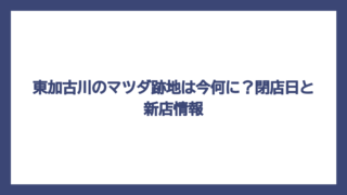 東加古川のマツダ跡地は今何に？閉店日と新店情報